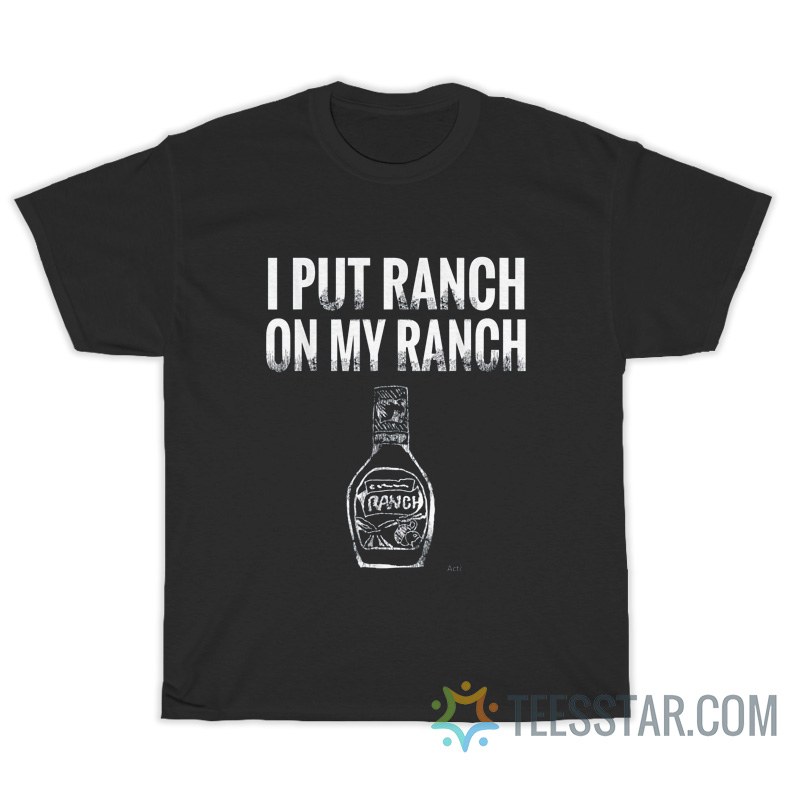 I Put Ranch On My Ranch T-Shirt