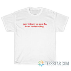 Anything You Can Do I Can Do Bleeding T-Shirt