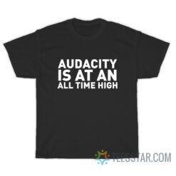 Audacity Us At An All Time High T-Shirt