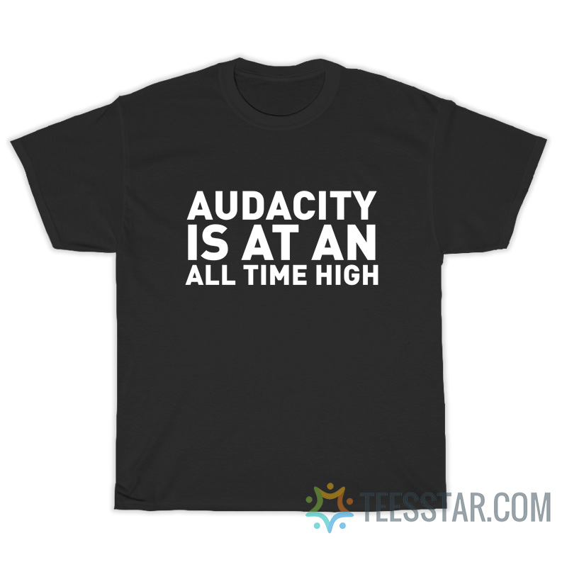 Audacity Us At An All Time High T-Shirt