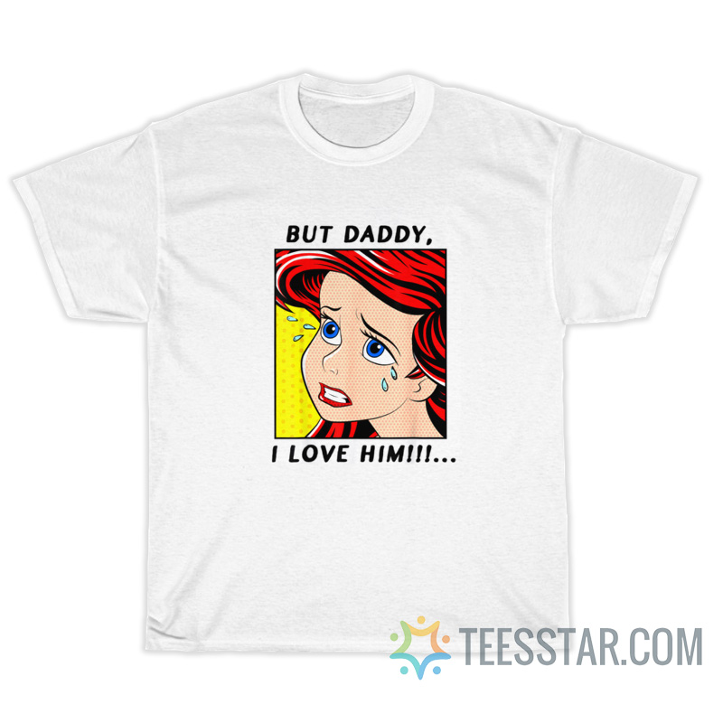 The Little Mermaid Ariel But Daddy I Love Him T-Shirt - Teesstar.com