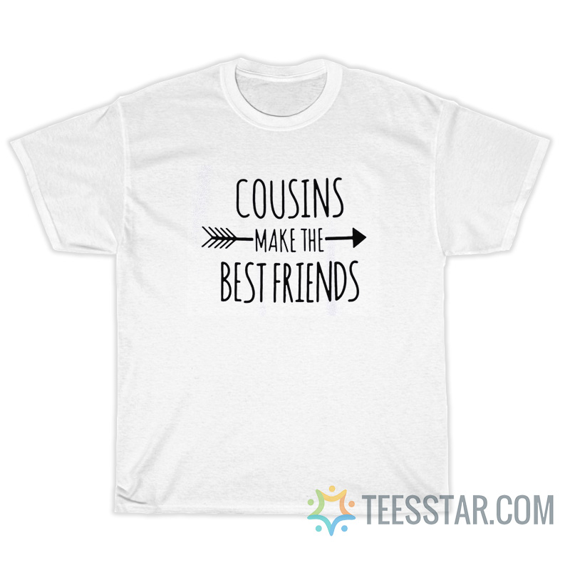 Cousins Make The Best Friends T-Shirt