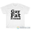 Gay Fat Friend T-Shirt