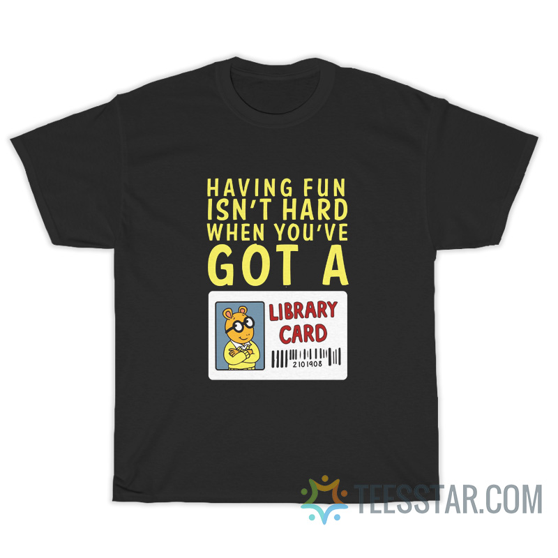 Arthur Having Fun Isn't Hard When You've Got Library Card T-Shirt