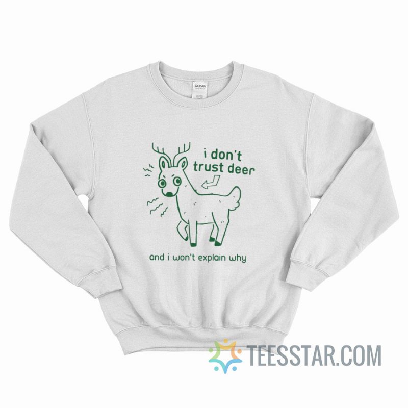I Don't Trust Deer An I Won't Explain Why Sweatshirt