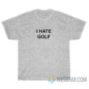 I Hate Golf T-Shirt For Unisex