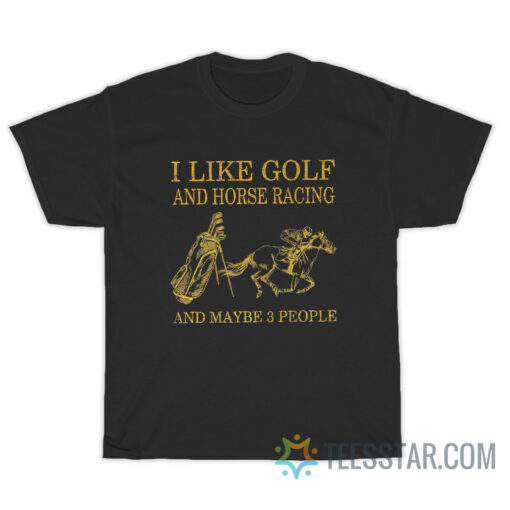 I Like Golf And Horse Racing And Maybe 3 People T-Shirt