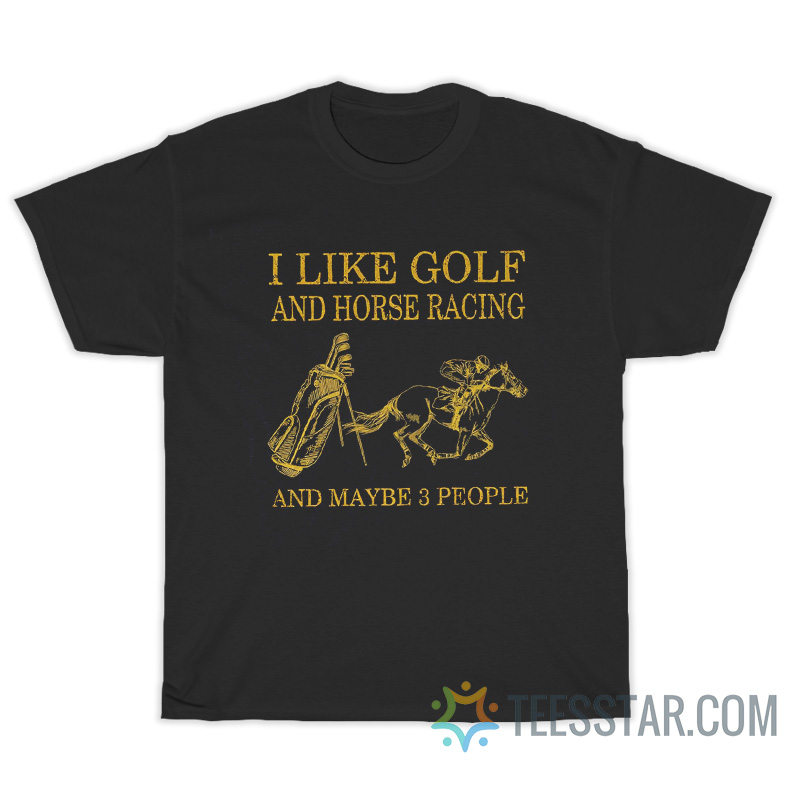 I Like Golf And Horse Racing And Maybe 3 People T-Shirt