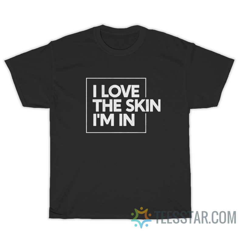 I Love The Skin I'm In T-Shirt