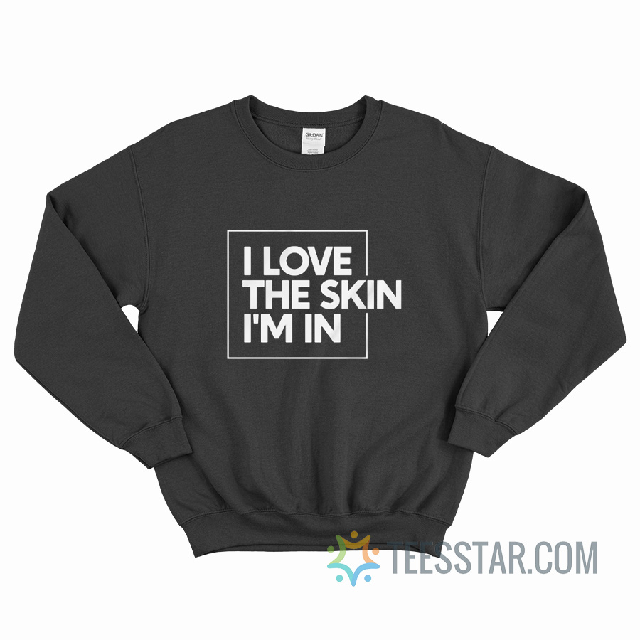 I Love The Skin I'm In Sweatshirt