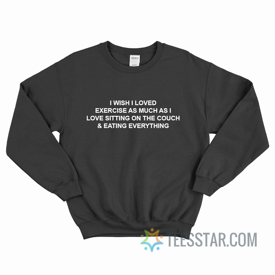 I Wish I Loved Exercise As Much As I Love Sitting On Couch Sweatshirt