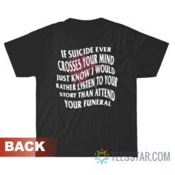 If Suicide Ever Crosses Your Mind Just Know I Would Rather Listen T-Shirt