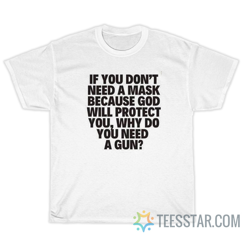 If You Don't Need A Mask Because God Will Protect You Why Do You Need A Gun T-Shirt