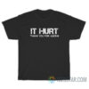 It Hurt Thank You For Asking T-Shirt
