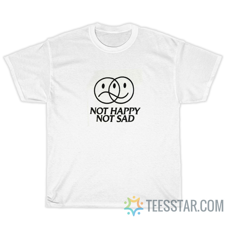 Not Happy Not Sad T-Shirt