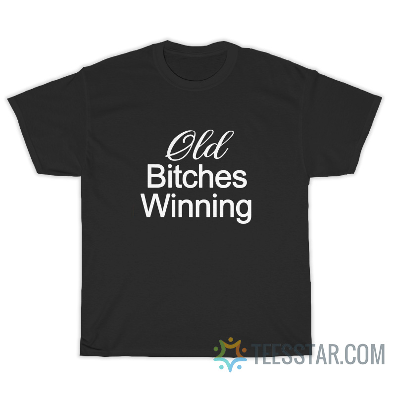 Old Bitches Winning T-Shirt
