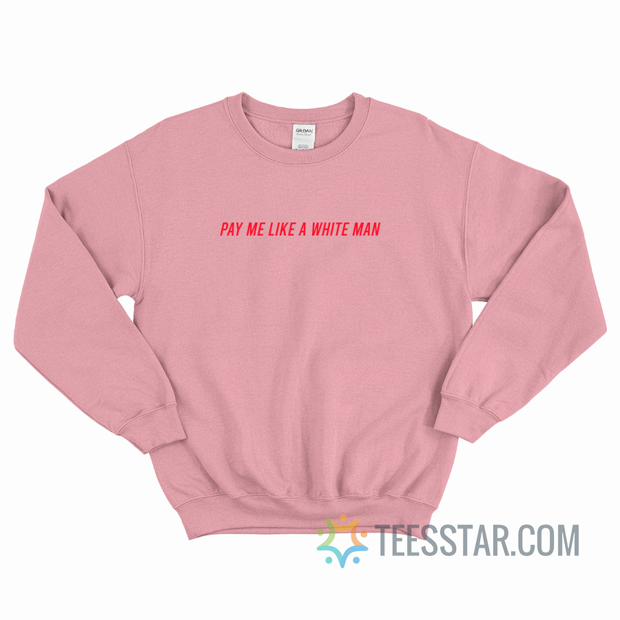 Pay Me Like A White Man Sweatshirt