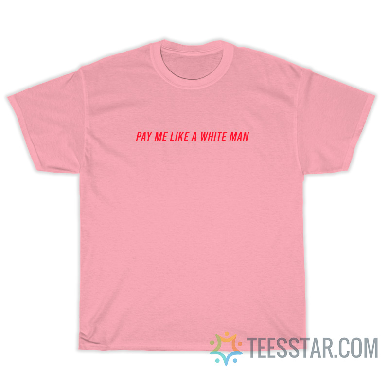 Pay Me Like A White Man T-Shirt