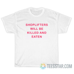 Shoplifters Will Be Killed And Eaten T-Shirt