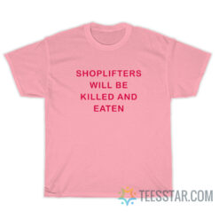 Shoplifters Will Be Killed And Eaten T-Shirt