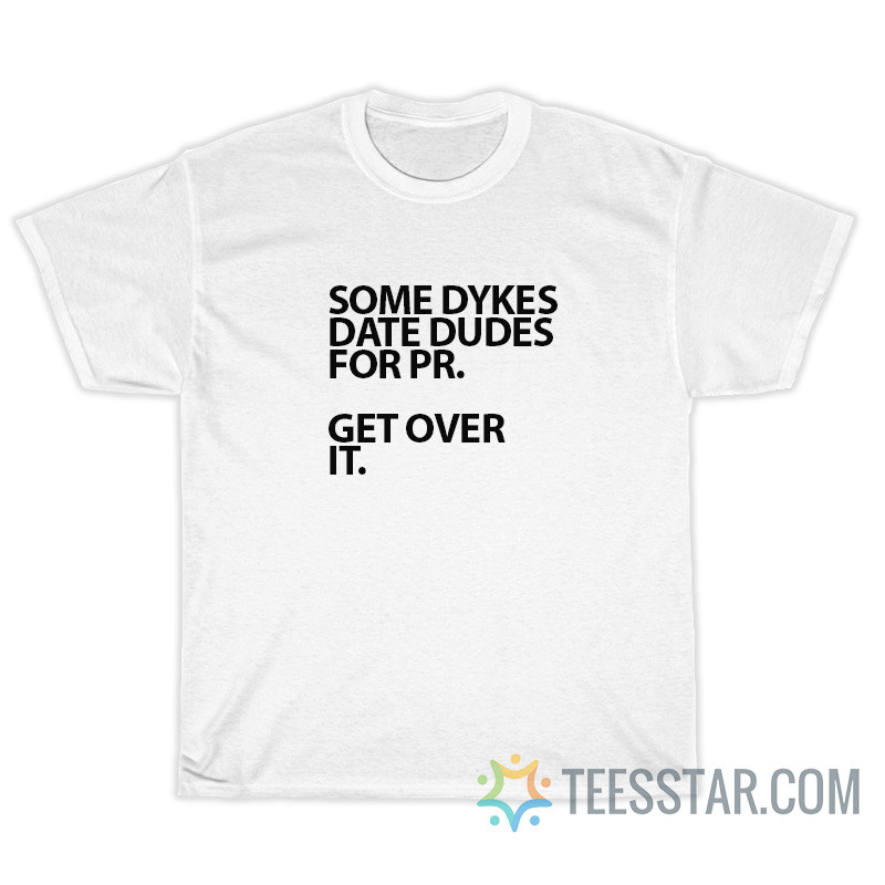 Some Dykes Date Dudes For Pr Get It Over T-Shirt
