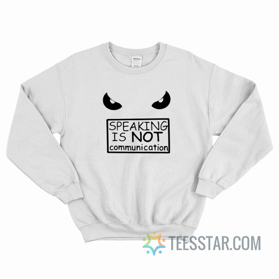Speaking Is Not Communication Sweatshirt