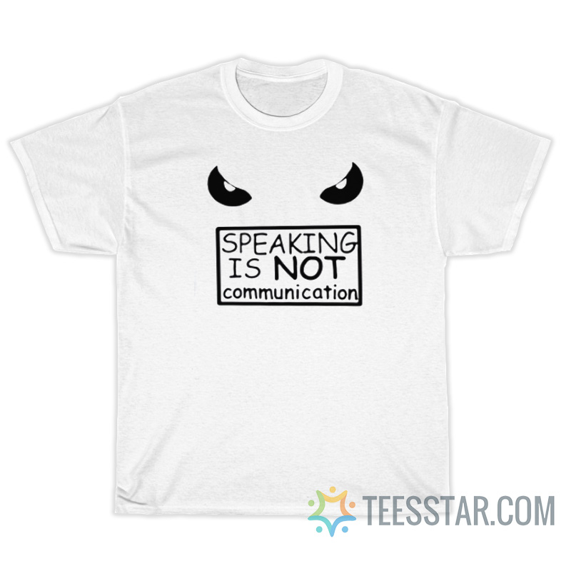 Speaking Is Not Communication T-Shirt