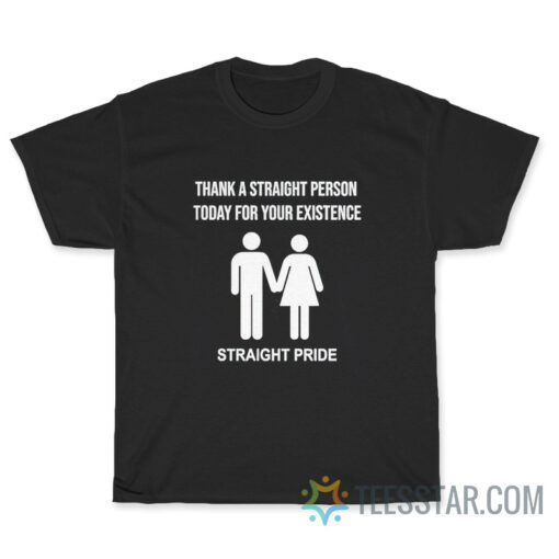 Thank A Straight Person Today For Your Existence T-Shirt