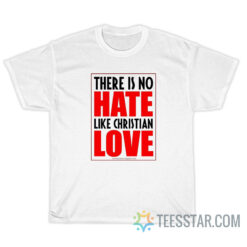 There Is No Hate Like Christian Love T-Shirt