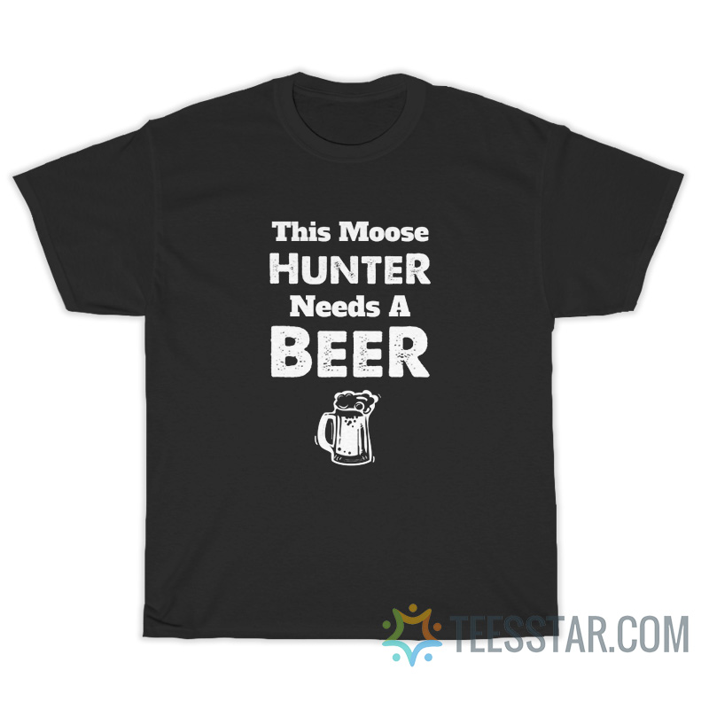 This Moose This Moose Hunter Needs A Beer T-ShirtNeeds A Beer T-Shirt