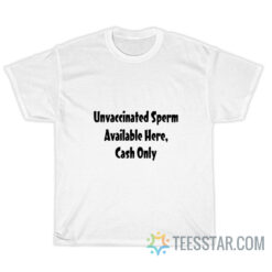 Unvaccinated Sperm Available Here Cash Only T-Shirt