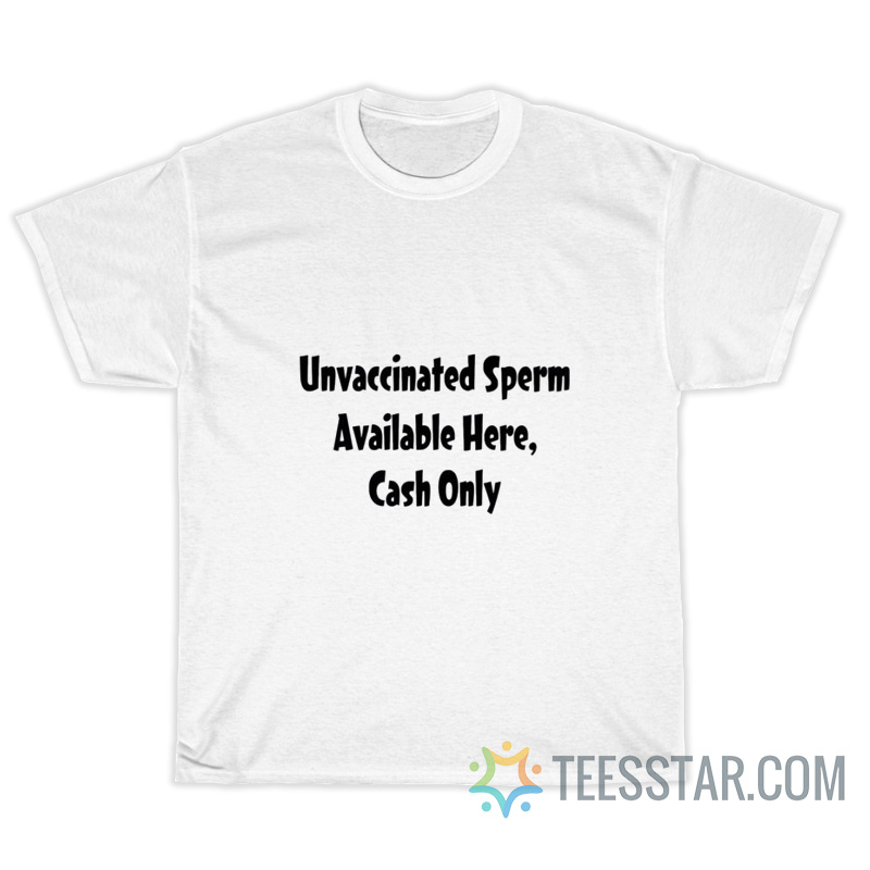 Unvaccinated Sperm Available Here Cash Only T-Shirt