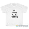 We Should All Be Feminist T-Shirt