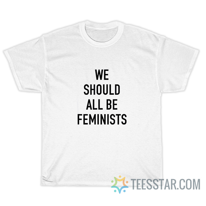 We Should All Be Feminist T-Shirt