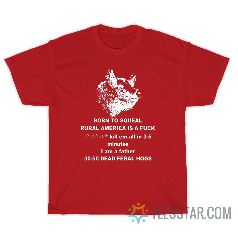 30-50 Feral Hogs Born To Squeal Rural America Is A Fuck T-Shirt