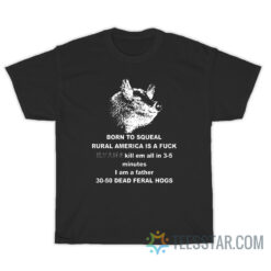 30-50 Feral Hogs Born To Squeal Rural America Is A Fuck T-Shirt