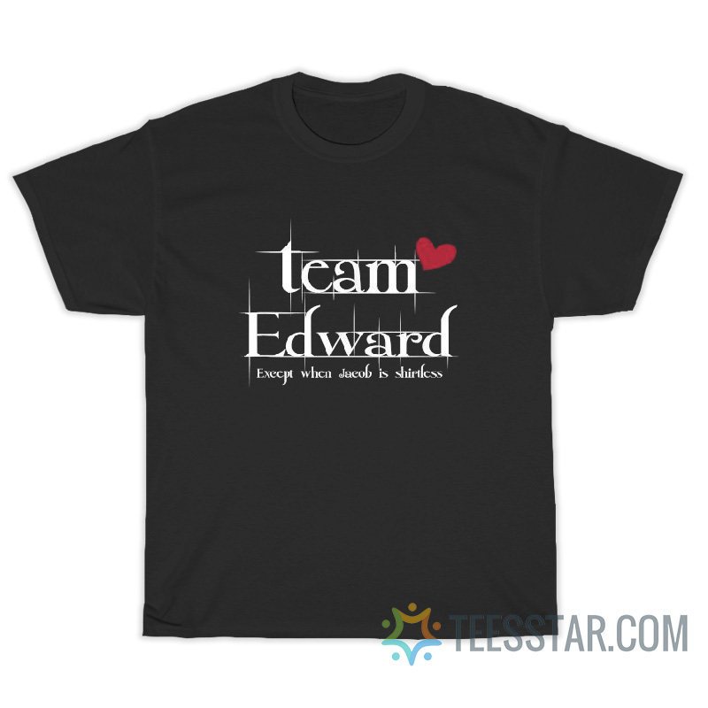 Team Edward Except When Jacob Is Shirtless T-Shirt