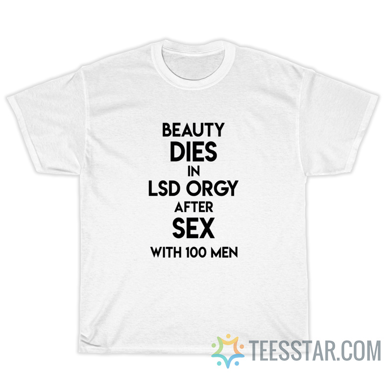 Beauty Dies In Lsd Orgy After Sex With 100 Men T-Shirt