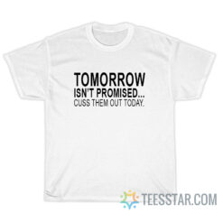 Tomorrow Is Not Promised Cuss Them Out Today T-Shirt