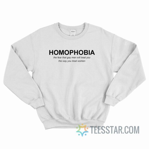 Homophobia The Fear That Gay Men Will Treat You Sweatshirt