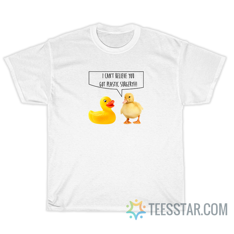 Ducks I Can't Believe You Got Plastic Surgery T-Shirt