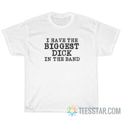 I Have The Biggest Dick In Band T-Shirt