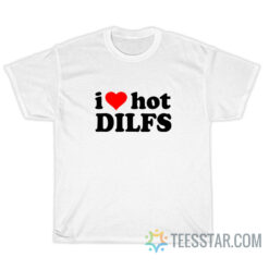 I Love Hot Dilfs T-Shirt