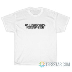 If I Don't Cum Nobody Does T-Shirt