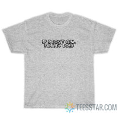If I Don't Cum Nobody Does T-Shirt