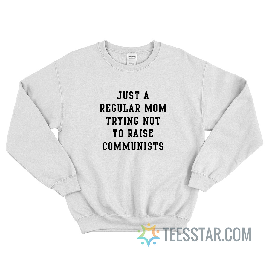 Just A Regular Mom Trying Not To Raise Communists Sweatshirt