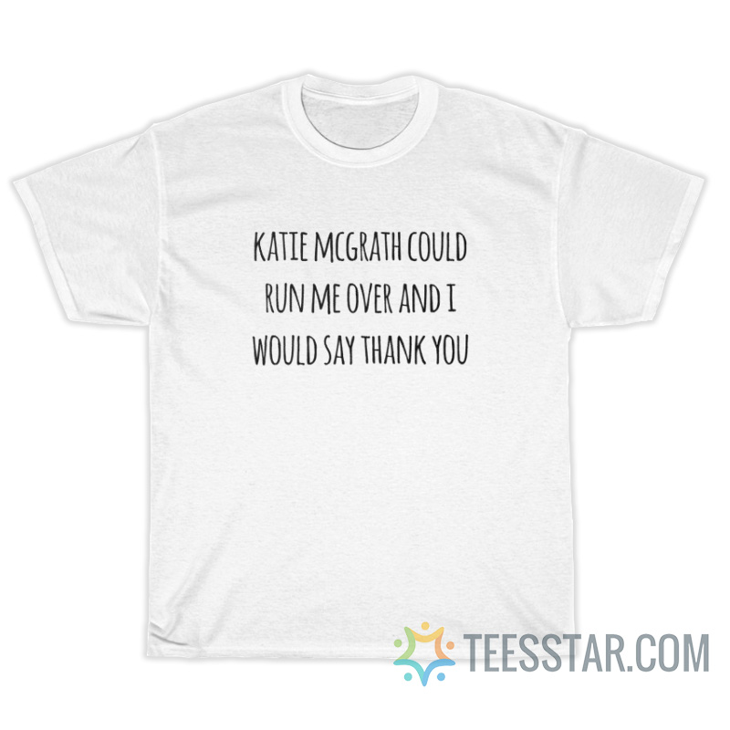 Katie McGrath Could Run Me Over T-Shirt