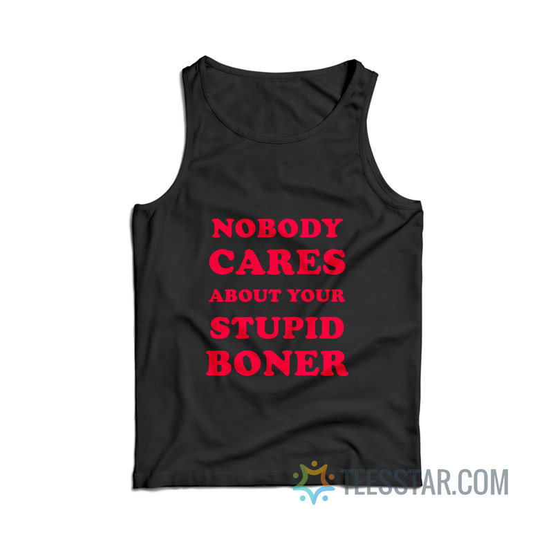 Nobody Cares About Your Stupid Boner Tank Top