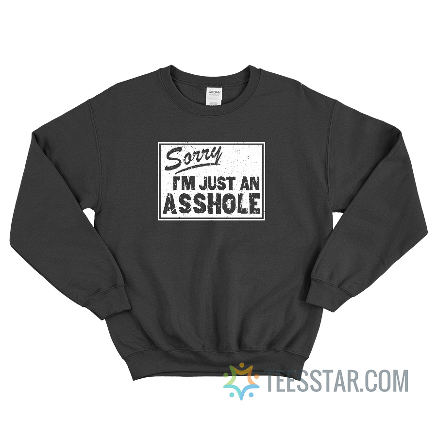 Sorry I'm Just An Asshole Sweatshirt