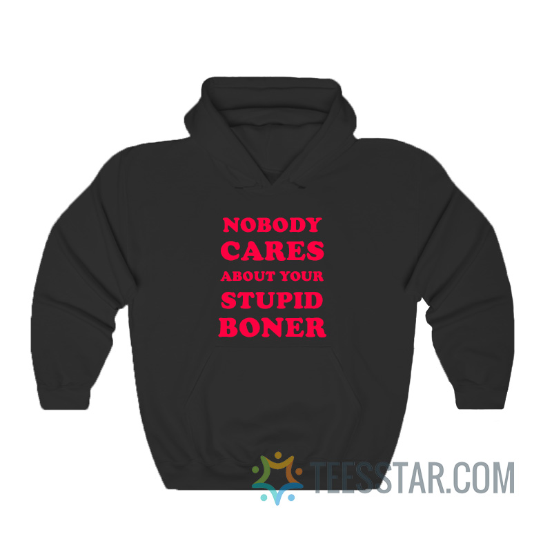 Nobody Cares About Your Stupid Boner Hoodie